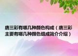 唐三彩有哪几种颜色构成（唐三彩主要有哪几种颜色组成简介介绍）