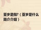 亚岁是指?（亚岁是什么简介介绍）