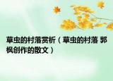 草虫的村落赏析（草虫的村落 郭枫创作的散文）