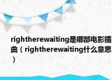 rightherewaiting是哪部电影插曲（rightherewaiting什么意思）