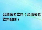 台湾著名饮料（台湾著名饮料品牌）