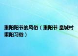 重阳阳节的风俗（重阳节 皇城村重阳习俗）