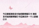 今日更新微信支付如何解绑银行卡 微信支付如何解绑银行卡后换另外一个人的银行卡