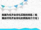 我国为经济全球化采取的措施（我国面对经济全球化的措施简介介绍）