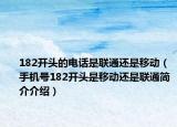 182开头的电话是联通还是移动（手机号182开头是移动还是联通简介介绍）