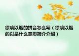 徐喷以烟的拼音怎么写（徐喷以烟的以是什么意思简介介绍）