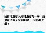 我有他没有,天有地没有打一字（我没有他有天没有地有打一字简介介绍）
