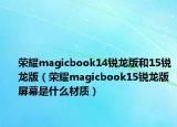 荣耀magicbook14锐龙版和15锐龙版（荣耀magicbook15锐龙版屏幕是什么材质）