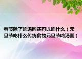 春节除了吃汤圆还可以吃什么（元旦节吃什么传统食物元旦节吃汤圆）