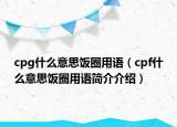 cpg什么意思饭圈用语（cpf什么意思饭圈用语简介介绍）