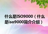 什么是ISO9000（什么是iso9000简介介绍）