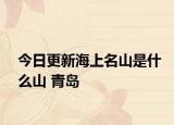 今日更新海上名山是什么山 青岛