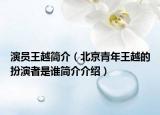 演员王越简介（北京青年王越的扮演者是谁简介介绍）