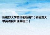 新视野大学英语视听说2（新视野大学英语视听说教程三）