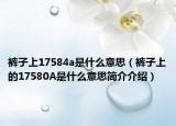 裤子上17584a是什么意思（裤子上的17580A是什么意思简介介绍）