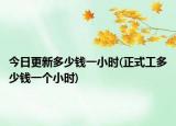 今日更新多少钱一小时(正式工多少钱一个小时)