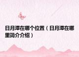 日月潭在哪个位置（日月潭在哪里简介介绍）