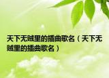 天下无贼里的插曲歌名（天下无贼里的插曲歌名）