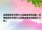 瓜果蔬菜类可用什么消毒液浸泡消毒（瓜果蔬菜类可用什么消毒液浸泡消毒简介介绍）