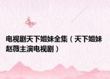 电视剧天下姐妹全集（天下姐妹 赵薇主演电视剧）