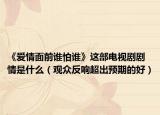 《爱情面前谁怕谁》这部电视剧剧情是什么（观众反响超出预期的好）