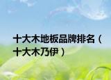十大木地板品牌排名（十大木乃伊）