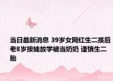 当日最新消息 39岁女网红生二孩后老8岁接娃放学被当奶奶 谨慎生二胎