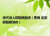 宋代诗人欧阳修的诗（鹭鸶 北宋欧阳修诗作）