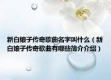 新白娘子传奇歌曲名字叫什么（新白娘子传奇歌曲有哪些简介介绍）