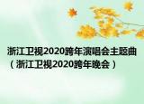 浙江卫视2020跨年演唱会主题曲（浙江卫视2020跨年晚会）