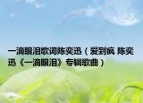 一滴眼泪歌词陈奕迅（爱到疯 陈奕迅《一滴眼泪》专辑歌曲）