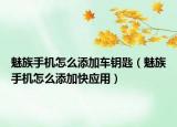 魅族手机怎么添加车钥匙（魅族手机怎么添加快应用）