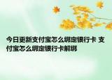 今日更新支付宝怎么绑定银行卡 支付宝怎么绑定银行卡解绑