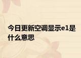 今日更新空调显示e1是什么意思
