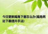今日更新嘴角下垂怎么办(嘴角两边下垂提升手法)