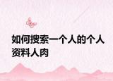 如何搜索一个人的个人资料人肉