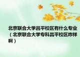 北京联合大学昌平校区有什么专业（北京联合大学专科昌平校区咋样啊）
