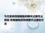 今日更新微信删除的聊天记录怎么找回 恢复删除的微信聊天记录的方法