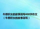 牛郎织女的故事简写400字作文（牛郎织女的故事简写）