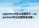 opporeno4怎么设置双卡（opporeno4怎么设置双击亮屏）