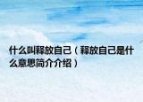 什么叫释放自己（释放自己是什么意思简介介绍）