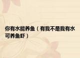 你有水能养鱼（有我不是我有水可养鱼虾）