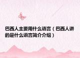 巴西人主要用什么语言（巴西人讲的是什么语言简介介绍）