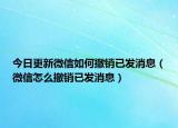 今日更新微信如何撤销已发消息（微信怎么撤销已发消息）
