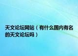 天文论坛网站（有什么国内有名的天文论坛吗）