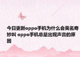 今日更新oppo手机为什么会莫名奇妙叫 oppo手机总是出现声音的原因