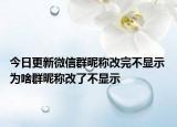 今日更新微信群昵称改完不显示 为啥群昵称改了不显示