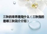三秋的意思是指什么（三秋指的是哪三秋简介介绍）