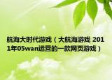 航海大时代游戏（大航海游戏 2011年05wan运营的一款网页游戏）