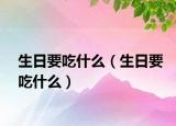 生日要吃什么（生日要吃什么）